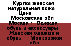 Куртка женская, натуральная кожа. › Цена ­ 1 500 - Московская обл., Москва г. Одежда, обувь и аксессуары » Женская одежда и обувь   . Московская обл.